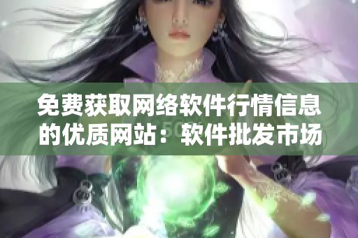 免費獲取網(wǎng)絡(luò)軟件行情信息的優(yōu)質(zhì)網(wǎng)站：軟件批發(fā)市場。