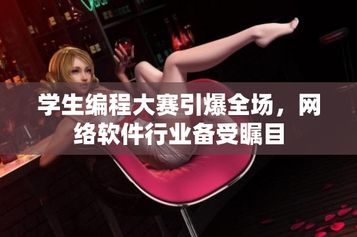 學(xué)生編程大賽引爆全場(chǎng)，網(wǎng)絡(luò)軟件行業(yè)備受矚目