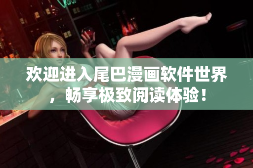 歡迎進(jìn)入尾巴漫畫(huà)軟件世界，暢享極致閱讀體驗(yàn)！