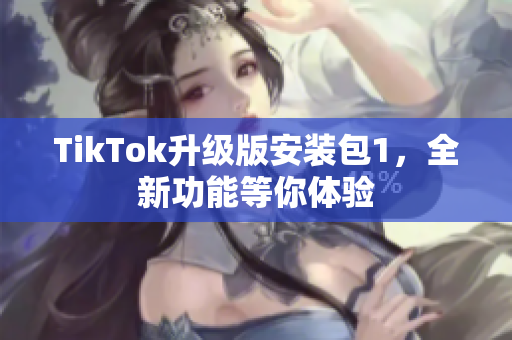 TikTok升級(jí)版安裝包1，全新功能等你體驗(yàn)