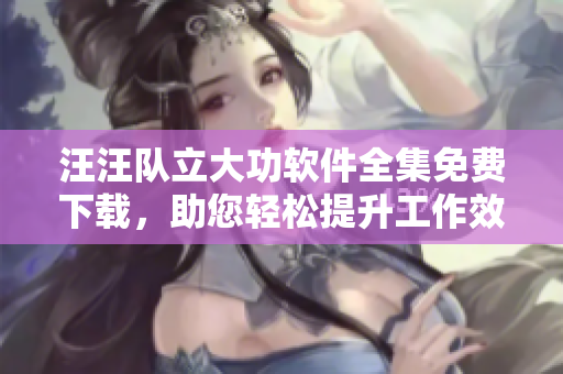 汪汪隊(duì)立大功軟件全集免費(fèi)下載，助您輕松提升工作效率