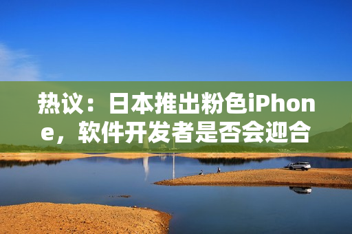 熱議：日本推出粉色iPhone，軟件開發(fā)者是否會迎合這一趨勢？