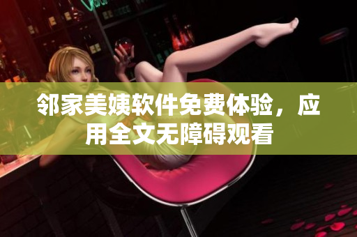 鄰家美姨軟件免費體驗，應用全文無障礙觀看