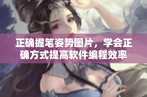 正確握筆姿勢(shì)圖片，學(xué)會(huì)正確方式提高軟件編程效率