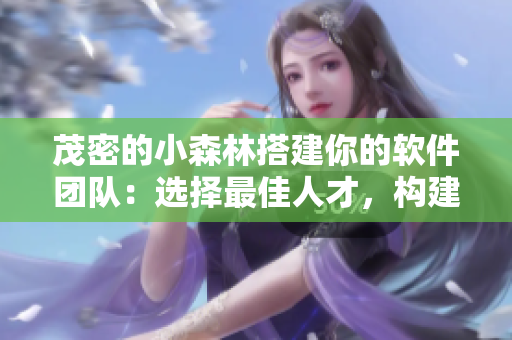 茂密的小森林搭建你的軟件團(tuán)隊(duì)：選擇最佳人才，構(gòu)建高效協(xié)作方式