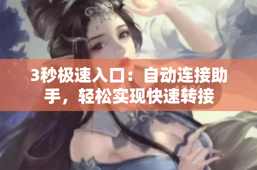 3秒極速入口：自動連接助手，輕松實現(xiàn)快速轉(zhuǎn)接