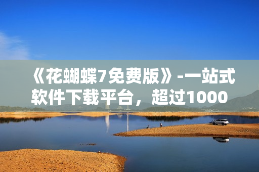 《花蝴蝶7免費(fèi)版》-一站式軟件下載平臺(tái)，超過(guò)10000款軟件應(yīng)有盡有！