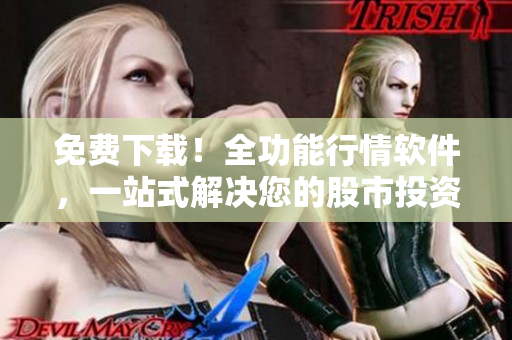免費(fèi)下載！全功能行情軟件，一站式解決您的股市投資需求！