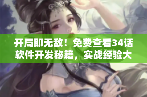開局即無敵！免費(fèi)查看34話軟件開發(fā)秘籍，實(shí)戰(zhàn)經(jīng)驗(yàn)大揭秘