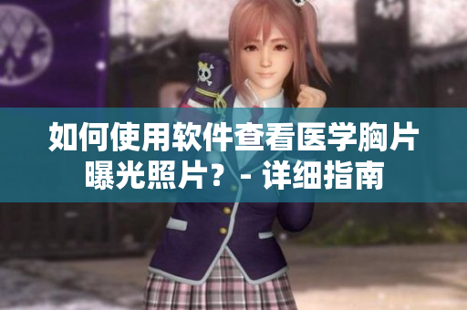 如何使用軟件查看醫(yī)學(xué)胸片曝光照片？- 詳細(xì)指南
