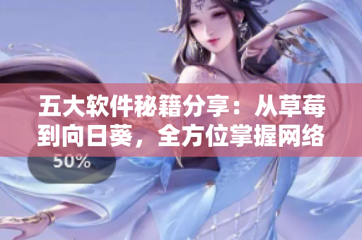 五大軟件秘籍分享：從草莓到向日葵，全方位掌握網(wǎng)絡(luò)軟件開發(fā)技巧