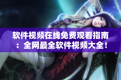 軟件視頻在線免費觀看指南：全網(wǎng)最全軟件視頻大全！