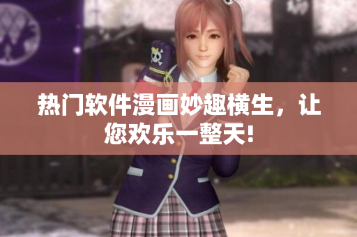 熱門軟件漫畫妙趣橫生，讓您歡樂一整天!