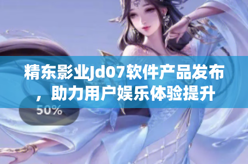 精東影業(yè)Jd07軟件產(chǎn)品發(fā)布，助力用戶娛樂體驗提升