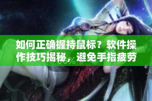 如何正確握持鼠標(biāo)？軟件操作技巧揭秘，避免手指疲勞！
