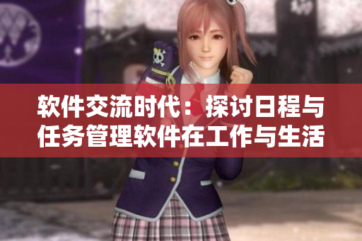 軟件交流時(shí)代：探討日程與任務(wù)管理軟件在工作與生活中的應(yīng)用