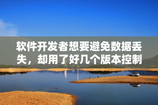軟件開發(fā)者想要避免數(shù)據(jù)丟失，卻用了好幾個(gè)版本控制工具