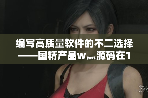 編寫(xiě)高質(zhì)量軟件的不二選擇——國(guó)精產(chǎn)品w灬源碼在1688！