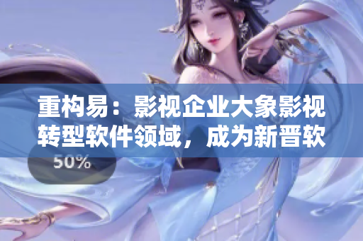 重構(gòu)易：影視企業(yè)大象影視轉(zhuǎn)型軟件領(lǐng)域，成為新晉軟件開發(fā)公司！