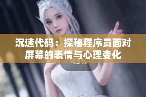 沉迷代碼：探秘程序員面對(duì)屏幕的表情與心理變化
