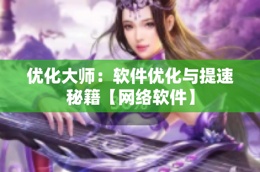 優(yōu)化大師：軟件優(yōu)化與提速秘籍【網絡軟件】