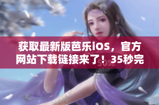 獲取最新版芭樂iOS，官方網(wǎng)站下載鏈接來了！35秒完成下載！