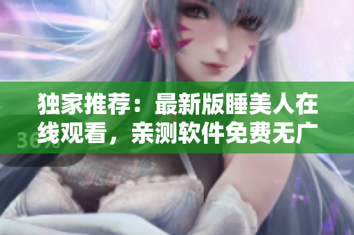 獨家推薦：最新版睡美人在線觀看，親測軟件免費無廣告