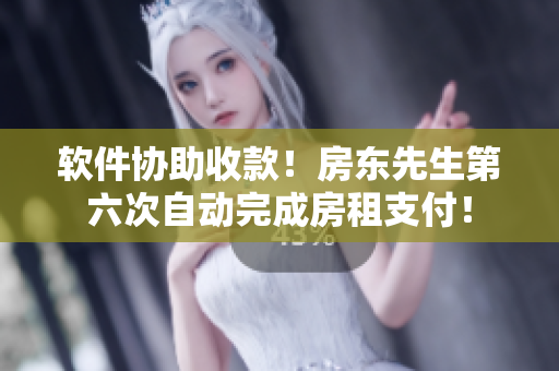 軟件協(xié)助收款！房東先生第六次自動(dòng)完成房租支付！