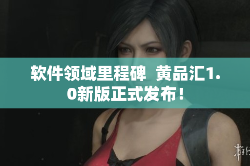 軟件領域里程碑  黃品匯1.0新版正式發(fā)布！