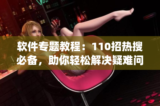 軟件專題教程：110招熱搜必備，助你輕松解決疑難問題(1)