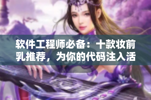 軟件工程師必備：十款?yuàn)y前乳推薦，為你的代碼注入活力！