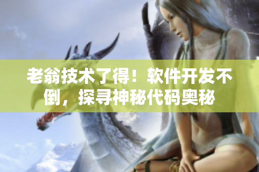 老翁技術(shù)了得！軟件開發(fā)不倒，探尋神秘代碼奧秘