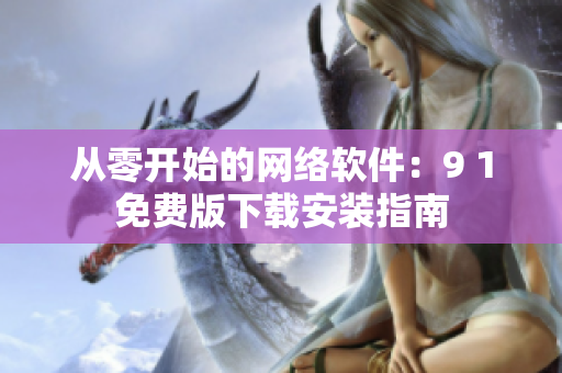 從零開始的網絡軟件：9 1免費版下載安裝指南