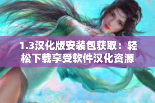 1.3漢化版安裝包獲取：輕松下載享受軟件漢化資源