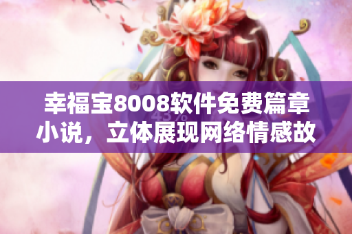 幸福寶8008軟件免費(fèi)篇章小說，立體展現(xiàn)網(wǎng)絡(luò)情感故事