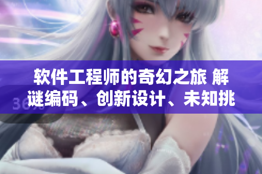 軟件工程師的奇幻之旅 解謎編碼、創(chuàng)新設(shè)計、未知挑戰(zhàn)