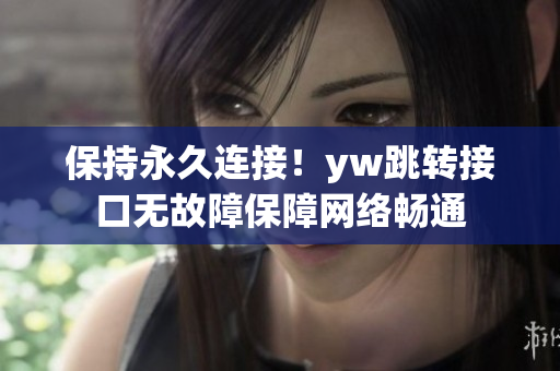 保持永久連接！yw跳轉接口無故障保障網(wǎng)絡暢通