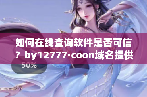 如何在線查詢軟件是否可信？by12777·coon域名提供實用工具！