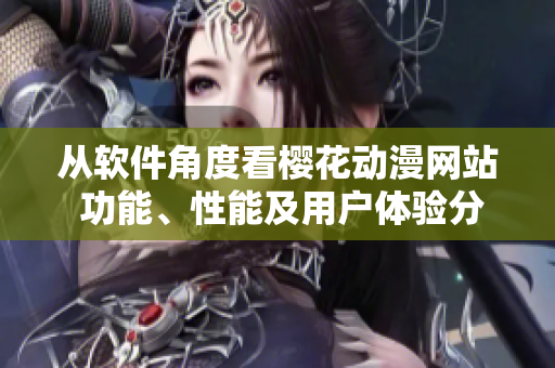 從軟件角度看櫻花動漫網(wǎng)站 功能、性能及用戶體驗分析