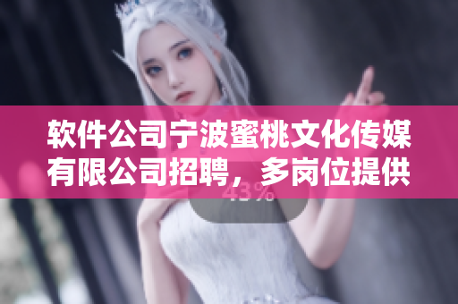 軟件公司寧波蜜桃文化傳媒有限公司招聘，多崗位提供優(yōu)秀軟件編寫機會