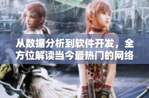 從數(shù)據(jù)分析到軟件開發(fā)，全方位解讀當(dāng)今最熱門的網(wǎng)絡(luò)軟件！