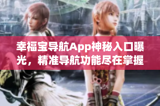 幸福寶導(dǎo)航App神秘入口曝光，精準(zhǔn)導(dǎo)航功能盡在掌握