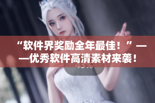 “軟件界獎勵全年最佳！”——優(yōu)秀軟件高清素材來襲！