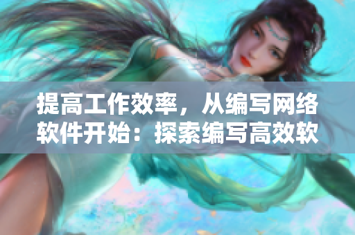 提高工作效率，從編寫(xiě)網(wǎng)絡(luò)軟件開(kāi)始：探索編寫(xiě)高效軟件的實(shí)用技巧