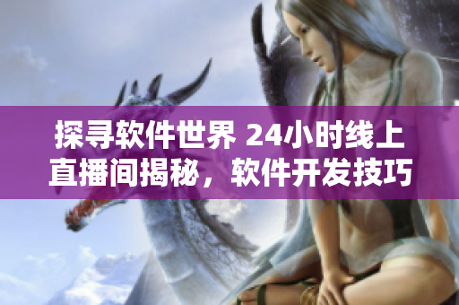 探尋軟件世界 24小時(shí)線上直播間揭秘，軟件開(kāi)發(fā)技巧與技術(shù)分享