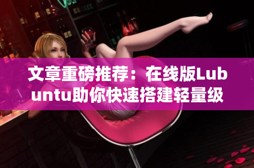 文章重磅推薦：在線版Lubuntu助你快速搭建輕量級(jí)軟件系統(tǒng)！