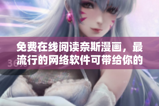 免費(fèi)在線閱讀奈斯漫畫，最流行的網(wǎng)絡(luò)軟件可帶給你的娛樂(lè)享受