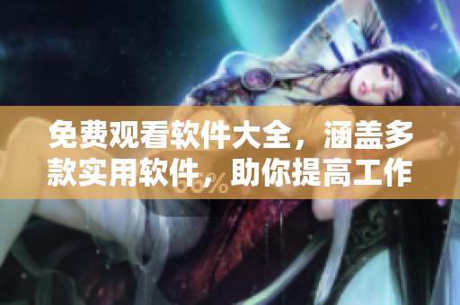 免費觀看軟件大全，涵蓋多款實用軟件，助你提高工作生產(chǎn)力和生活質(zhì)量
