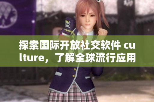 探索國(guó)際開(kāi)放社交軟件 culture，了解全球流行應(yīng)用趨勢(shì)！