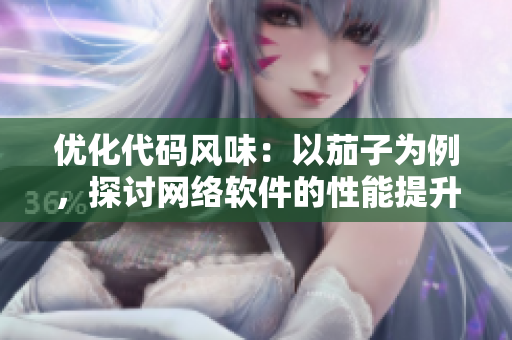 優(yōu)化代碼風(fēng)味：以茄子為例，探討網(wǎng)絡(luò)軟件的性能提升策略